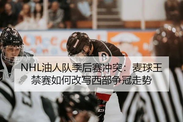 NHL油人队季后赛冲突：麦球王禁赛如何改写西部争冠走势