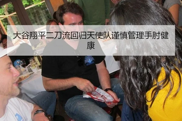 大谷翔平二刀流回归天使队谨慎管理手肘健康