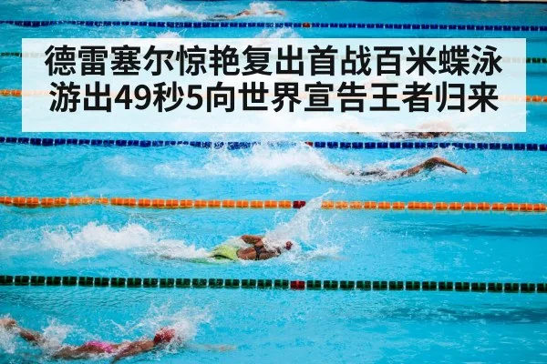 德雷塞尔惊艳复出首战百米蝶泳游出49秒5向世界宣告王者归来