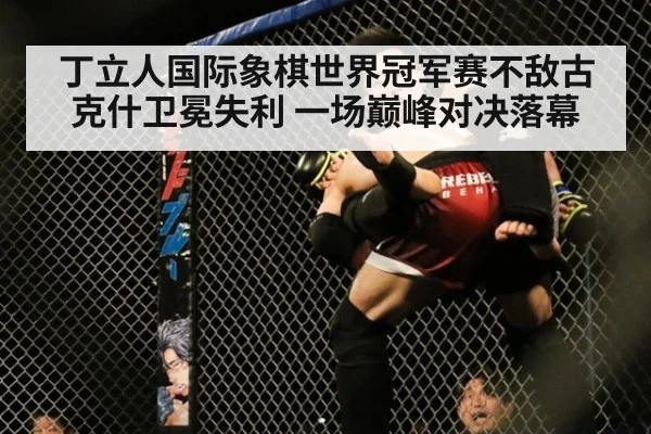 丁立人国际象棋世界冠军赛不敌古克什卫冕失利 一场巅峰对决落幕