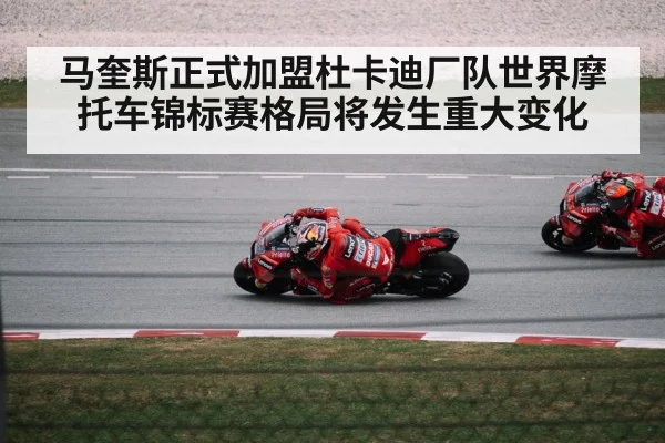 马奎斯正式加盟杜卡迪厂队世界摩托车锦标赛格局将发生重大变化