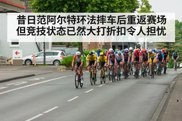 昔日范阿尔特环法摔车后重返赛场 但竞技状态已然大打折扣令人担忧