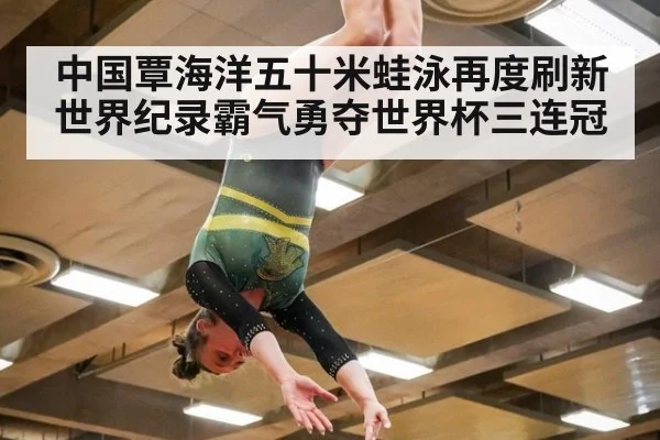 中国覃海洋五十米蛙泳再度刷新世界纪录霸气勇夺世界杯三连冠